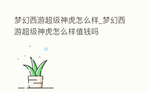 夢幻西游超級神虎怎么樣_夢幻西游超級神虎怎么樣值錢嗎
