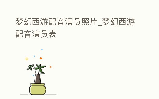 夢幻西游配音演員照片_夢幻西游配音演員表