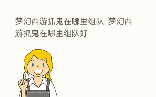 夢幻西游抓鬼在哪里組隊_夢幻西游抓鬼在哪里組隊好