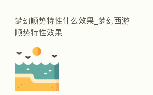夢幻順勢特性什么效果_夢幻西游順勢特性效果