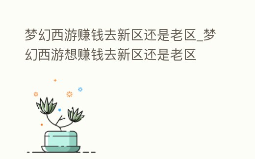 夢(mèng)幻西游賺錢去新區(qū)還是老區(qū)_夢(mèng)幻西游想賺錢去新區(qū)還是老區(qū)