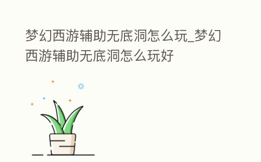 夢幻西游輔助無底洞怎么玩_夢幻西游輔助無底洞怎么玩好