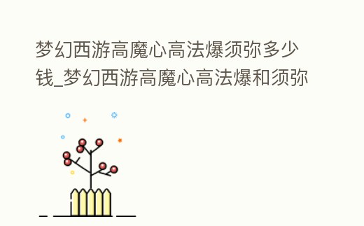 夢幻西游高魔心高法爆須彌多少錢_夢幻西游高魔心高法爆和須彌低魔心低法爆