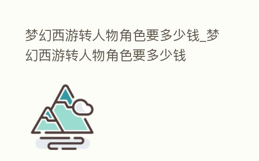 夢幻西游轉人物角色要多少錢_夢幻西游轉人物角色要多少錢