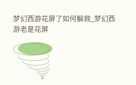 夢幻西游花屏了如何解救_夢幻西游老是花屏