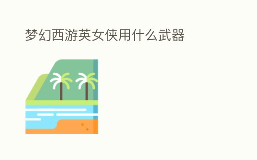 夢幻西游英女俠用什么武器