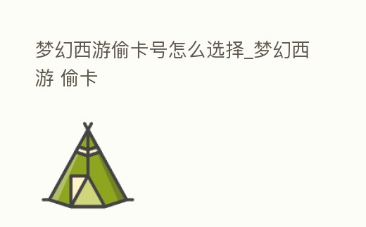 夢幻西游偷卡號怎么選擇_夢幻西游 偷卡