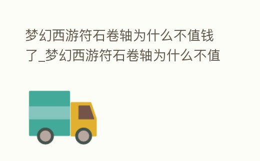 夢幻西游符石卷軸為什么不值錢了_夢幻西游符石卷軸為什么不值錢了呀