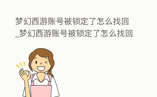 夢幻西游賬號被鎖定了怎么找回_夢幻西游賬號被鎖定了怎么找回啊