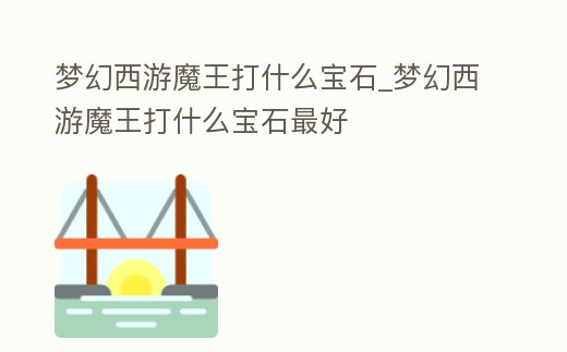 夢幻西游魔王打什么寶石_夢幻西游魔王打什么寶石最好