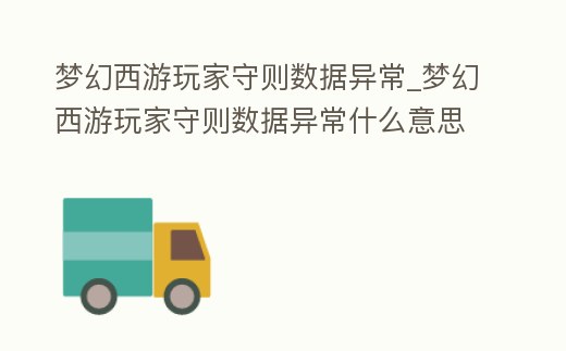 夢幻西游玩家守則數據異常_夢幻西游玩家守則數據異常什么意思