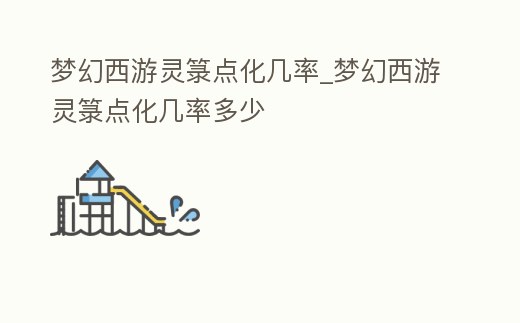 夢(mèng)幻西游靈箓點(diǎn)化幾率_夢(mèng)幻西游靈箓點(diǎn)化幾率多少