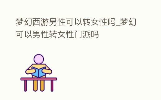 夢幻西游男性可以轉女性嗎_夢幻可以男性轉女性門派嗎