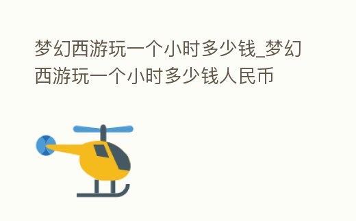 夢(mèng)幻西游玩一個(gè)小時(shí)多少錢(qián)_夢(mèng)幻西游玩一個(gè)小時(shí)多少錢(qián)人民幣