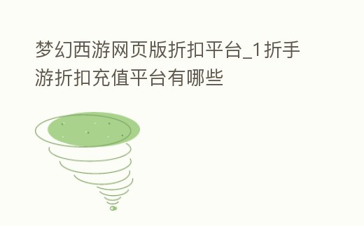 夢幻西游網頁版折扣平臺_1折手游折扣充值平臺有哪些