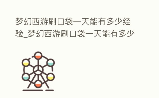夢幻西游刷口袋一天能有多少經驗_夢幻西游刷口袋一天能有多少經驗值