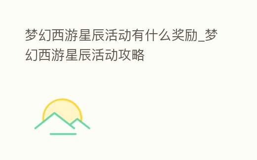 夢幻西游星辰活動有什么獎勵_夢幻西游星辰活動攻略