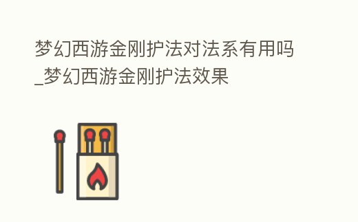 夢幻西游金剛護法對法系有用嗎_夢幻西游金剛護法效果