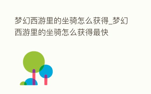 夢幻西游里的坐騎怎么獲得_夢幻西游里的坐騎怎么獲得最快