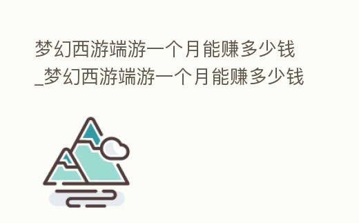 夢幻西游端游一個月能賺多少錢_夢幻西游端游一個月能賺多少錢人民幣