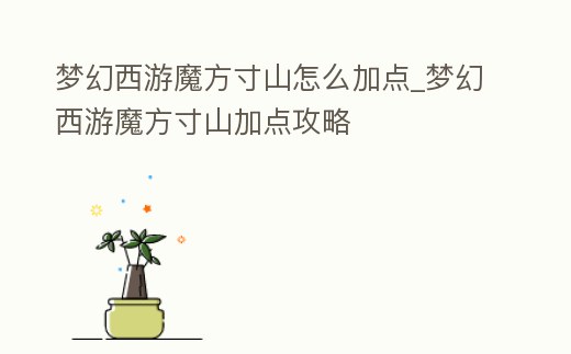夢幻西游魔方寸山怎么加點_夢幻西游魔方寸山加點攻略
