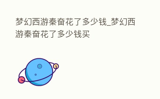 夢幻西游秦奮花了多少錢_夢幻西游秦奮花了多少錢買