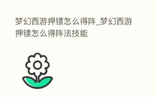 夢幻西游押鏢怎么得陣_夢幻西游押鏢怎么得陣法技能
