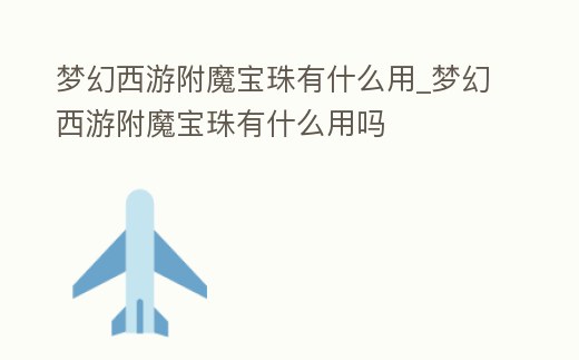 夢幻西游附魔寶珠有什么用_夢幻西游附魔寶珠有什么用嗎