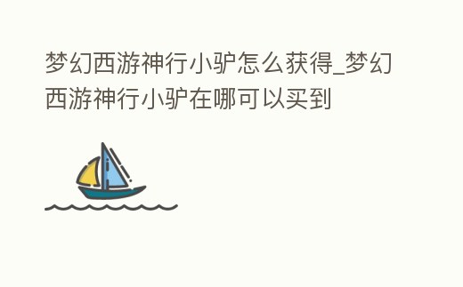 夢幻西游神行小驢怎么獲得_夢幻西游神行小驢在哪可以買到