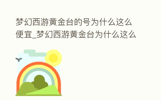 夢幻西游黃金臺的號為什么這么便宜_夢幻西游黃金臺為什么這么火