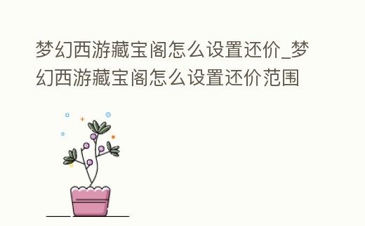 夢幻西游藏寶閣怎么設(shè)置還價(jià)_夢幻西游藏寶閣怎么設(shè)置還價(jià)范圍