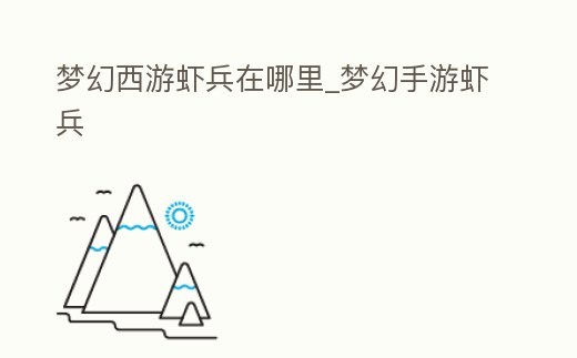 夢幻西游蝦兵在哪里_夢幻手游蝦兵
