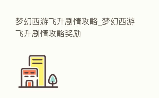 夢幻西游飛升劇情攻略_夢幻西游飛升劇情攻略獎勵