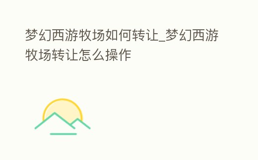 夢幻西游牧場如何轉讓_夢幻西游牧場轉讓怎么操作