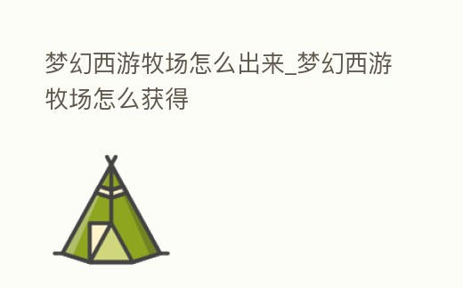 夢(mèng)幻西游牧場(chǎng)怎么出來_夢(mèng)幻西游牧場(chǎng)怎么獲得