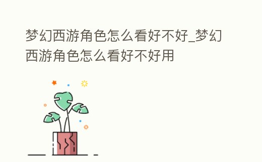 夢幻西游角色怎么看好不好_夢幻西游角色怎么看好不好用