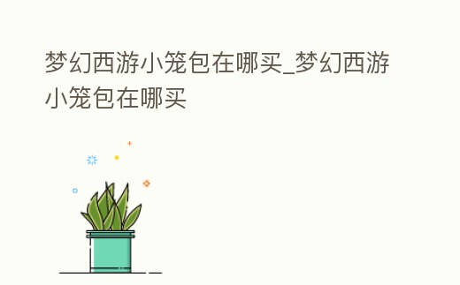夢幻西游小籠包在哪買_夢幻西游小籠包在哪買