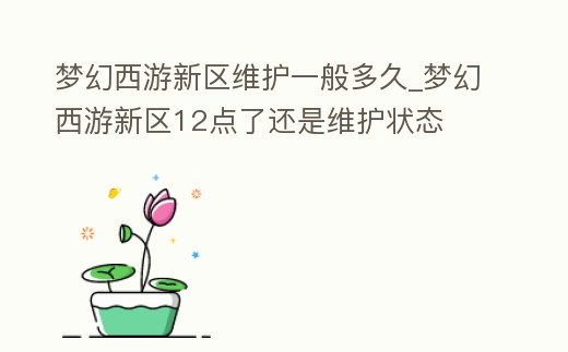 夢幻西游新區維護一般多久_夢幻西游新區12點了還是維護狀態