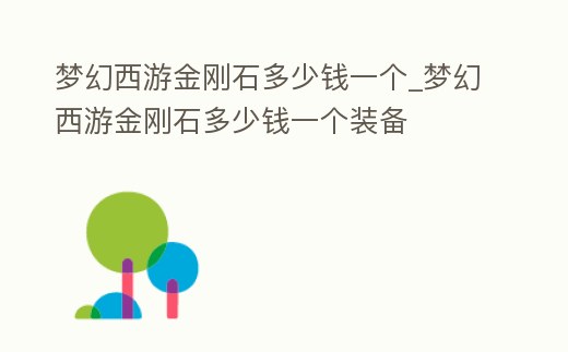 夢幻西游金剛石多少錢一個_夢幻西游金剛石多少錢一個裝備