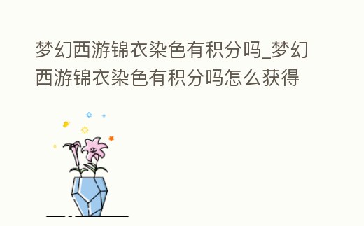 夢幻西游錦衣染色有積分嗎_夢幻西游錦衣染色有積分嗎怎么獲得