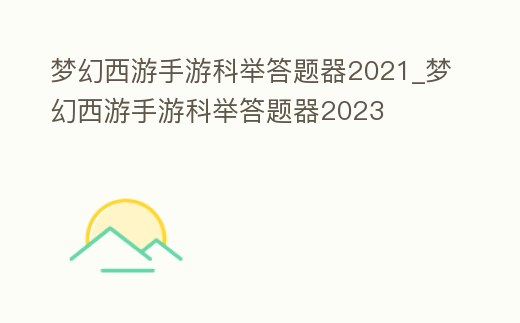 夢幻西游手游科舉答題器2021_夢幻西游手游科舉答題器2023