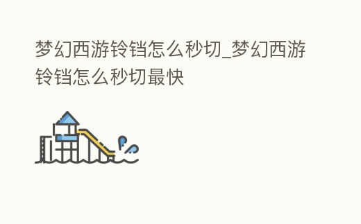 夢幻西游鈴鐺怎么秒切_夢幻西游鈴鐺怎么秒切最快