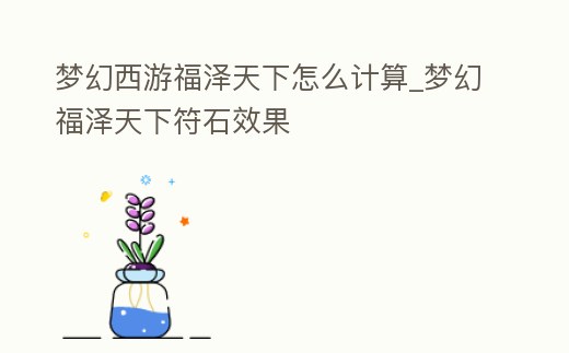 夢幻西游福澤天下怎么計算_夢幻福澤天下符石效果