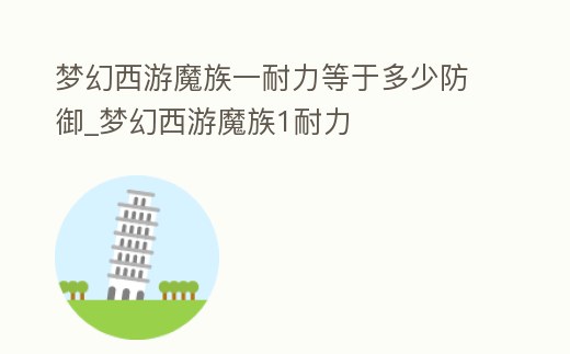 夢幻西游魔族一耐力等于多少防御_夢幻西游魔族1耐力
