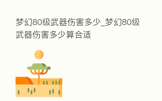夢幻80級武器傷害多少_夢幻80級武器傷害多少算合適