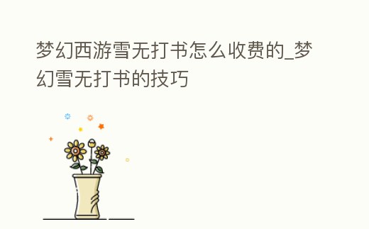 夢幻西游雪無打書怎么收費的_夢幻雪無打書的技巧