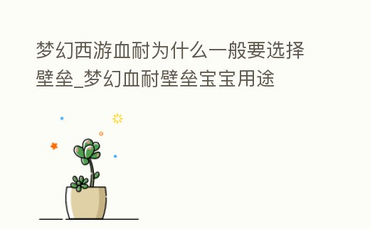 夢幻西游血耐為什么一般要選擇壁壘_夢幻血耐壁壘寶寶用途
