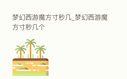 夢(mèng)幻西游魔方寸秒幾_夢(mèng)幻西游魔方寸秒幾個(gè)