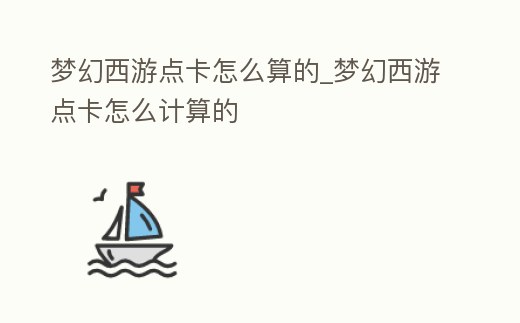 夢幻西游點卡怎么算的_夢幻西游點卡怎么計算的