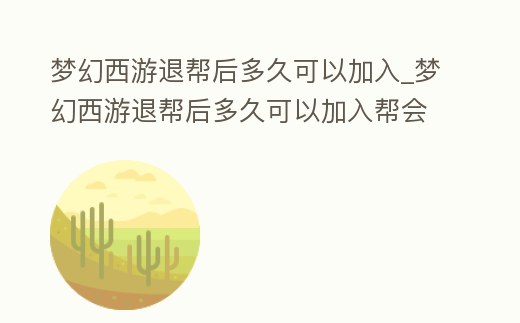 夢幻西游退幫后多久可以加入_夢幻西游退幫后多久可以加入幫會